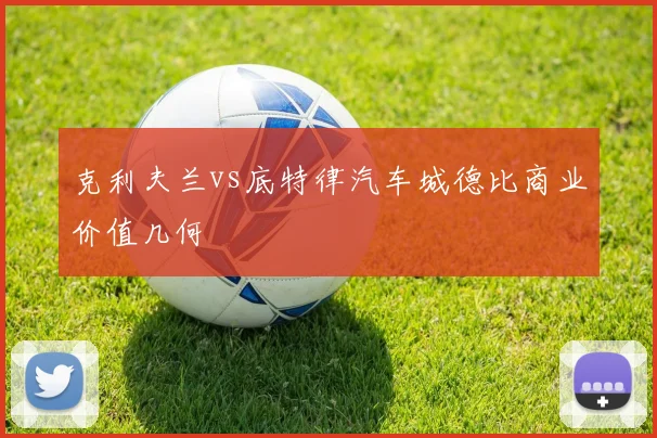 克利夫兰vs底特律汽车城德比商业价值几何