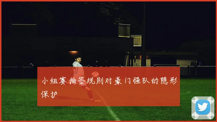 小组赛抽签规则对豪门强队的隐形保护