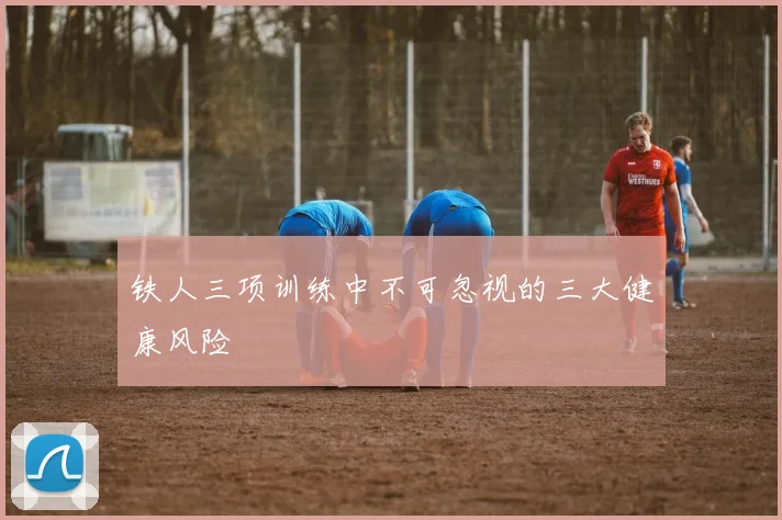 铁人三项训练中不可忽视的三大健康风险