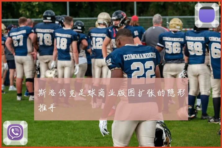 斯洛伐克足球商业版图扩张的隐形推手