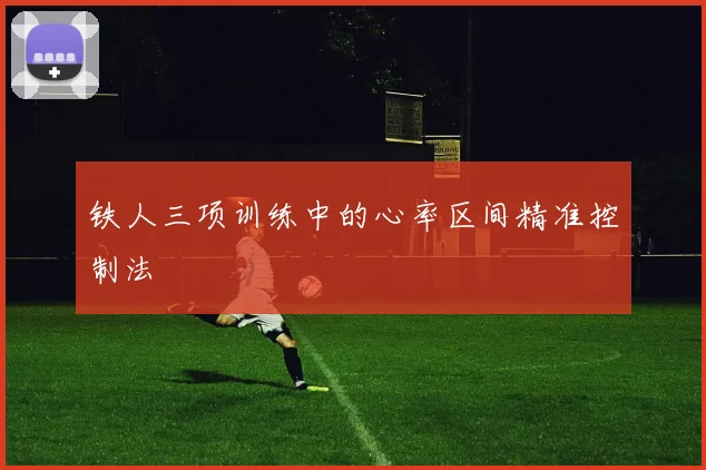 铁人三项训练中的心率区间精准控制法