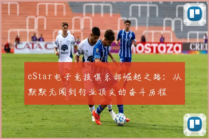 eStar电子竞技俱乐部崛起之路：从默默无闻到行业顶尖的奋斗历程