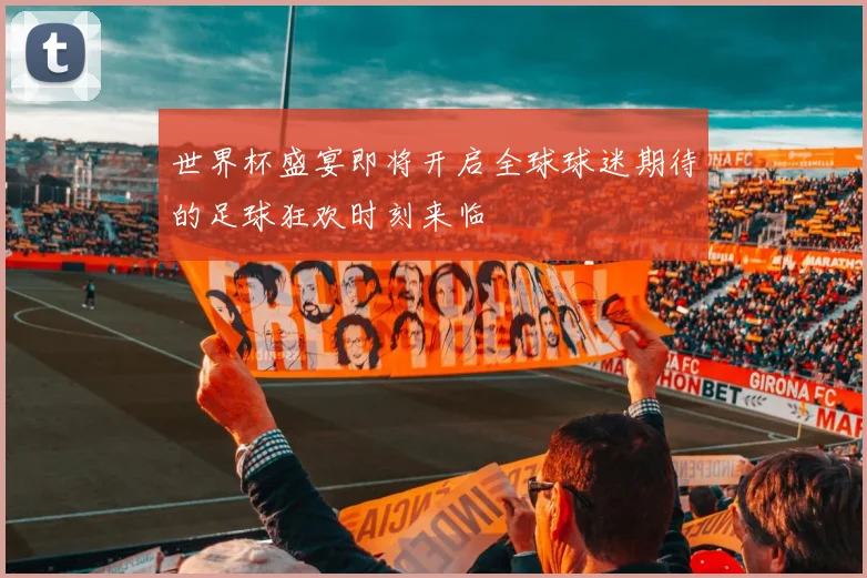 世界杯盛宴即将开启全球球迷期待的足球狂欢时刻来临