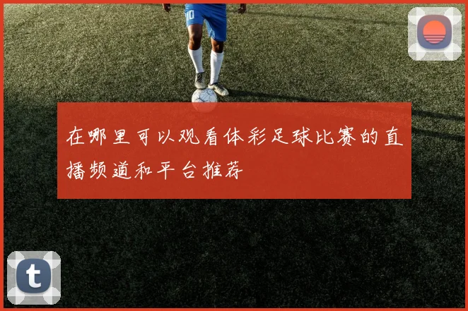 在哪里可以观看体彩足球比赛的直播频道和平台推荐