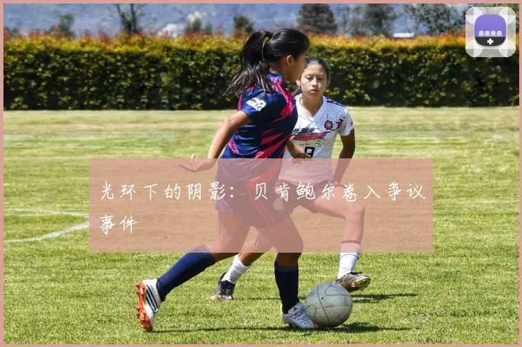 光环下的阴影：贝肯鲍尔卷入争议事件