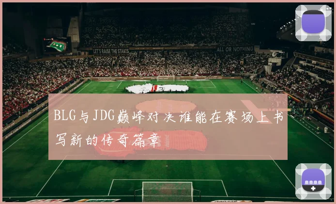 BLG与JDG巅峰对决谁能在赛场上书写新的传奇篇章