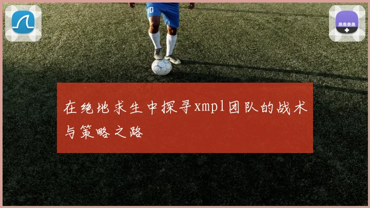 在绝地求生中探寻xmpl团队的战术与策略之路